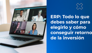 ERP: todo lo que debes saber para elegirlo y cómo conseguir retorno de la inversión