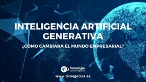 Inteligencia Artificial Generativa: ¿Cómo cambiará el mundo empresarial?