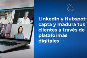 LinkedIn y Hubspot: capta y madura tus clientes a través de plataformas digitales.
