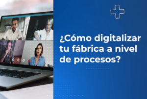 Cómo digitalizar tu fábrica a nivel de procesos.