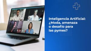 Inteligencia Artificial: ¿Moda, amenaza o desafío para las pymes?